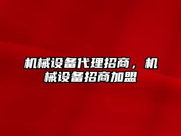 機械設(shè)備代理招商，機械設(shè)備招商加盟