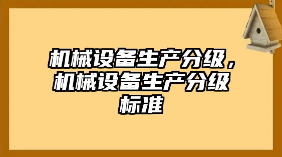 機(jī)械設(shè)備生產(chǎn)分級(jí)，機(jī)械設(shè)備生產(chǎn)分級(jí)標(biāo)準(zhǔn)