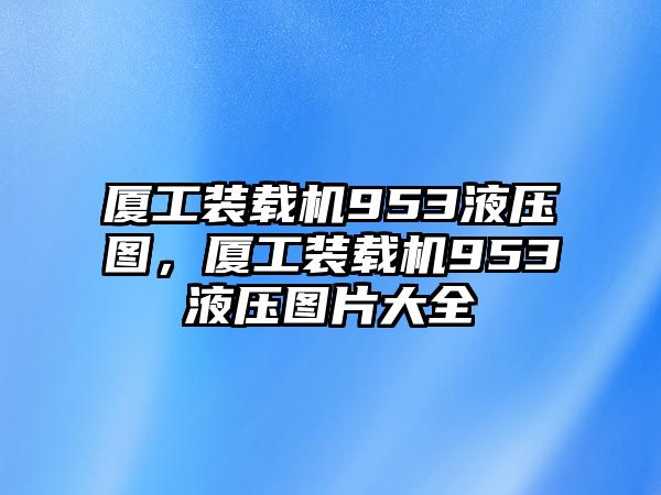 廈工裝載機(jī)953液壓圖，廈工裝載機(jī)953液壓圖片大全