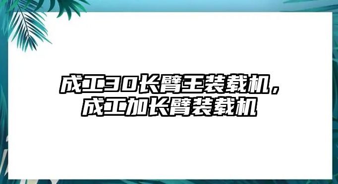 成工30長臂王裝載機(jī)，成工加長臂裝載機(jī)