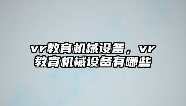 vr教育機械設備，vr教育機械設備有哪些