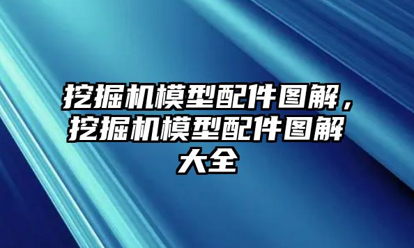 挖掘機(jī)模型配件圖解，挖掘機(jī)模型配件圖解大全