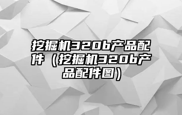 挖掘機320b產品配件（挖掘機320b產品配件圖）