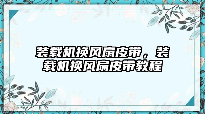 裝載機(jī)換風(fēng)扇皮帶，裝載機(jī)換風(fēng)扇皮帶教程