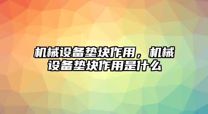 機械設(shè)備墊塊作用，機械設(shè)備墊塊作用是什么