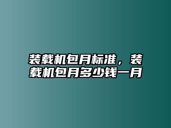 裝載機(jī)包月標(biāo)準(zhǔn)，裝載機(jī)包月多少錢(qián)一月