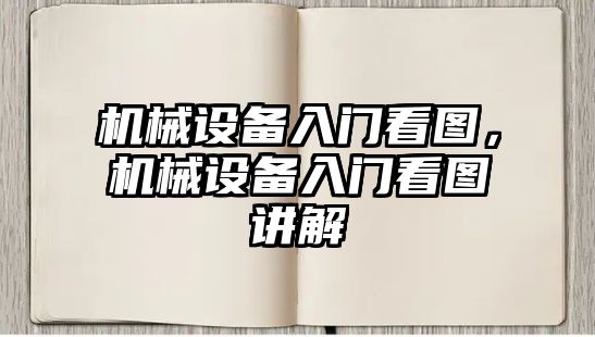 機(jī)械設(shè)備入門看圖，機(jī)械設(shè)備入門看圖講解