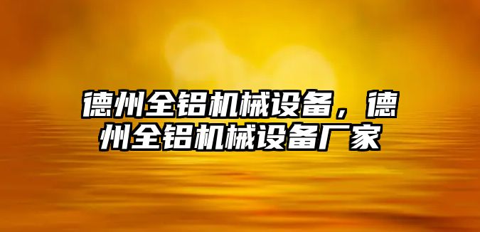 德州全鋁機(jī)械設(shè)備，德州全鋁機(jī)械設(shè)備廠家