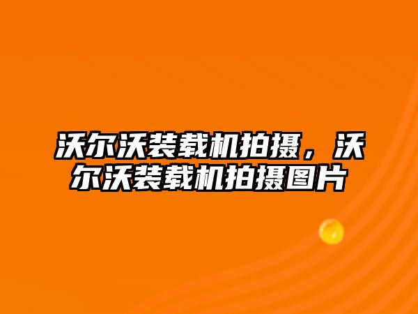 沃爾沃裝載機(jī)拍攝，沃爾沃裝載機(jī)拍攝圖片