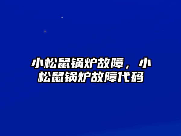 小松鼠鍋爐故障，小松鼠鍋爐故障代碼