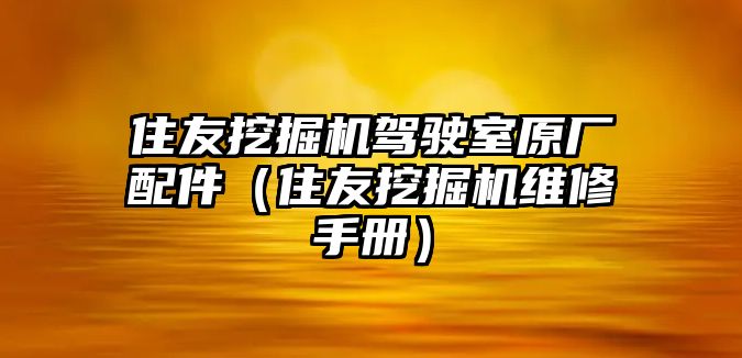 住友挖掘機駕駛室原廠配件（住友挖掘機維修手冊）