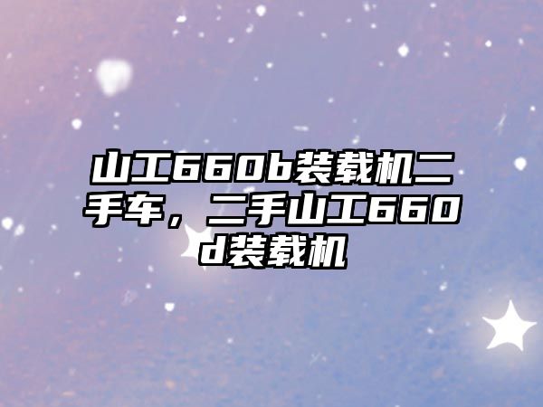 山工660b裝載機二手車，二手山工660d裝載機