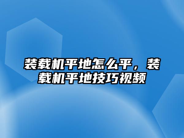 裝載機(jī)平地怎么平，裝載機(jī)平地技巧視頻