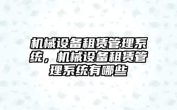 機械設(shè)備租賃管理系統(tǒng)，機械設(shè)備租賃管理系統(tǒng)有哪些