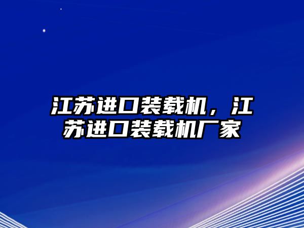 江蘇進(jìn)口裝載機(jī)，江蘇進(jìn)口裝載機(jī)廠家