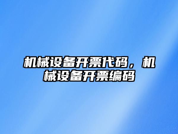 機械設(shè)備開票代碼，機械設(shè)備開票編碼