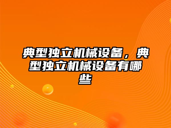 典型獨立機械設(shè)備，典型獨立機械設(shè)備有哪些