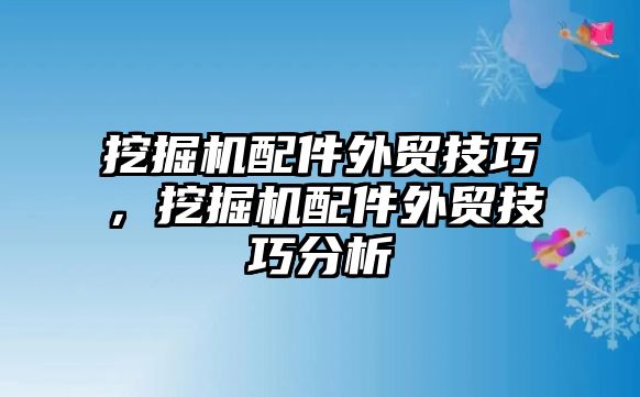 挖掘機配件外貿(mào)技巧，挖掘機配件外貿(mào)技巧分析