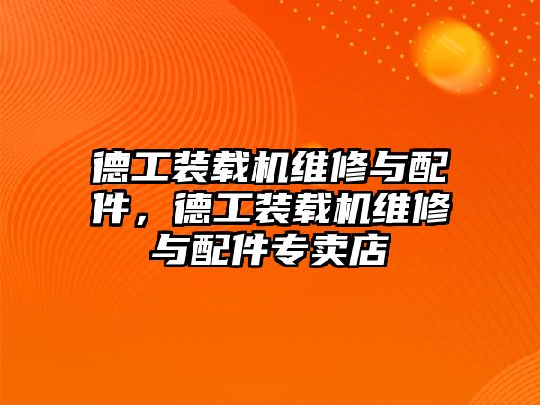 德工裝載機(jī)維修與配件，德工裝載機(jī)維修與配件專賣店