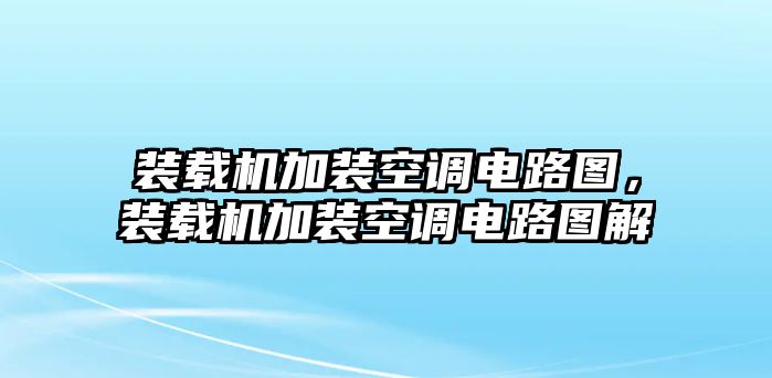 裝載機加裝空調電路圖，裝載機加裝空調電路圖解