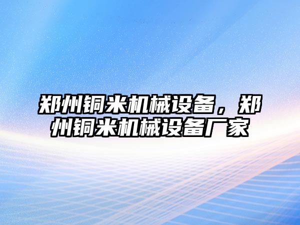 鄭州銅米機(jī)械設(shè)備，鄭州銅米機(jī)械設(shè)備廠家