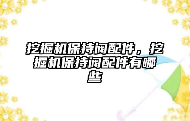 挖掘機保持閥配件，挖掘機保持閥配件有哪些