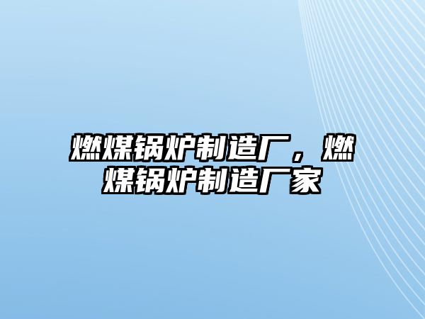 燃煤鍋爐制造廠(chǎng)，燃煤鍋爐制造廠(chǎng)家