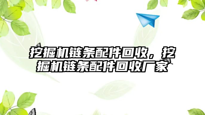 挖掘機(jī)鏈條配件回收，挖掘機(jī)鏈條配件回收廠家