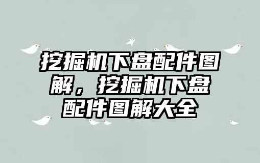 挖掘機(jī)下盤(pán)配件圖解，挖掘機(jī)下盤(pán)配件圖解大全