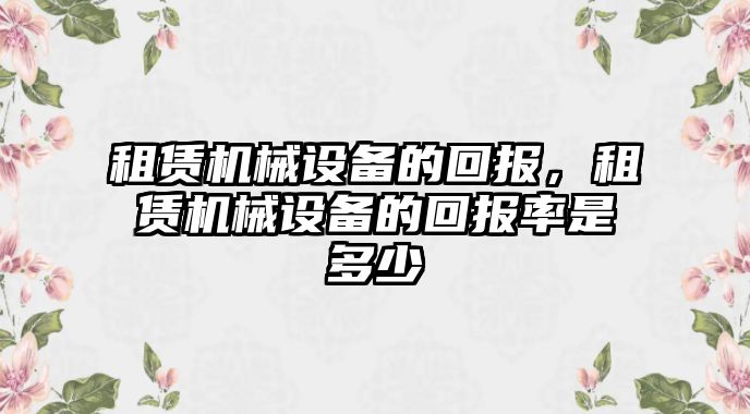 租賃機(jī)械設(shè)備的回報(bào)，租賃機(jī)械設(shè)備的回報(bào)率是多少