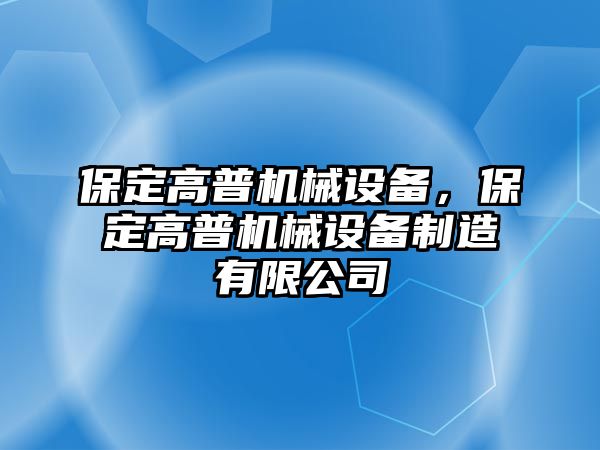 保定高普機(jī)械設(shè)備，保定高普機(jī)械設(shè)備制造有限公司