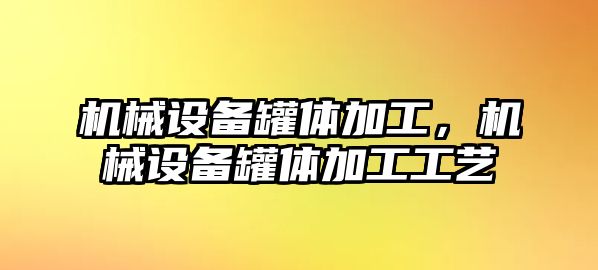 機(jī)械設(shè)備罐體加工，機(jī)械設(shè)備罐體加工工藝