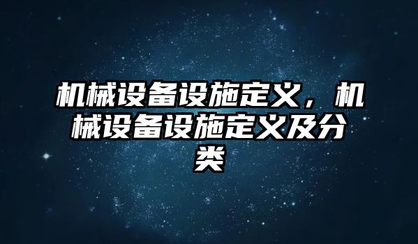 機械設(shè)備設(shè)施定義，機械設(shè)備設(shè)施定義及分類