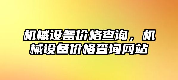 機(jī)械設(shè)備價(jià)格查詢，機(jī)械設(shè)備價(jià)格查詢網(wǎng)站