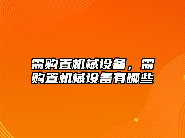 需購置機械設(shè)備，需購置機械設(shè)備有哪些