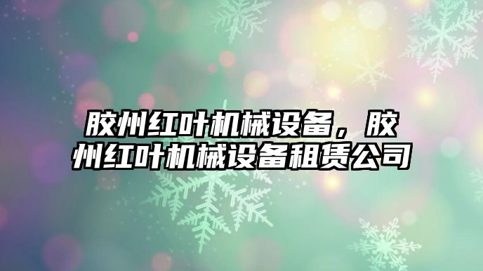 膠州紅葉機(jī)械設(shè)備，膠州紅葉機(jī)械設(shè)備租賃公司