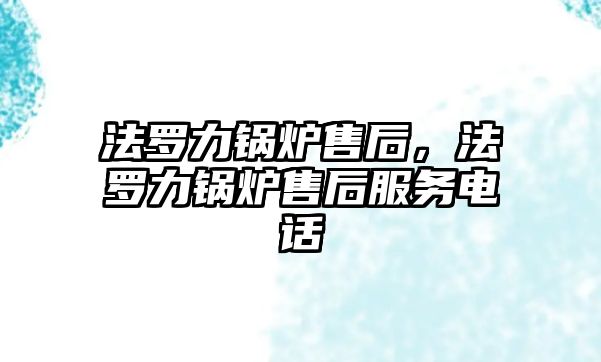 法羅力鍋爐售后，法羅力鍋爐售后服務(wù)電話