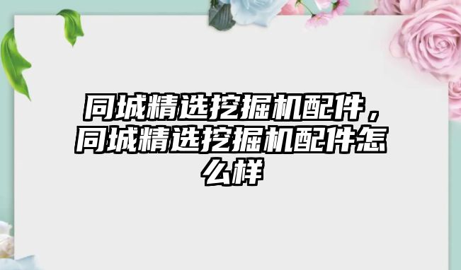 同城精選挖掘機(jī)配件，同城精選挖掘機(jī)配件怎么樣