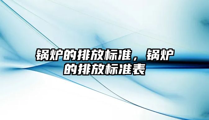 鍋爐的排放標準，鍋爐的排放標準表