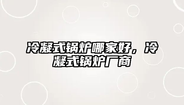 冷凝式鍋爐哪家好，冷凝式鍋爐廠商