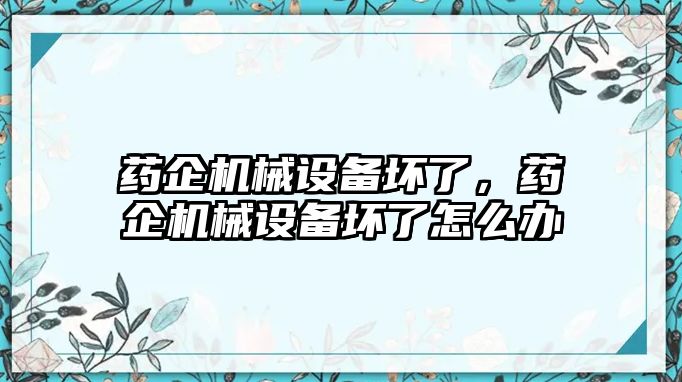 藥企機(jī)械設(shè)備壞了，藥企機(jī)械設(shè)備壞了怎么辦