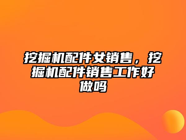 挖掘機配件女銷售，挖掘機配件銷售工作好做嗎