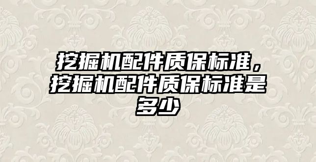 挖掘機配件質(zhì)保標(biāo)準(zhǔn)，挖掘機配件質(zhì)保標(biāo)準(zhǔn)是多少