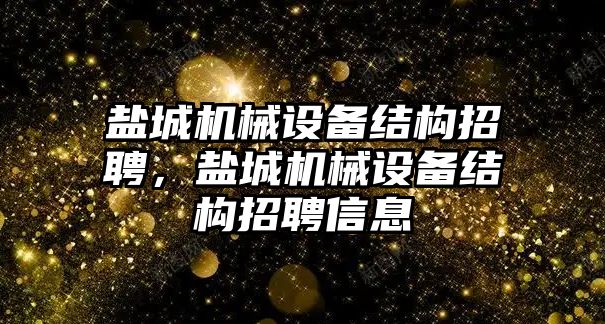 鹽城機(jī)械設(shè)備結(jié)構(gòu)招聘，鹽城機(jī)械設(shè)備結(jié)構(gòu)招聘信息