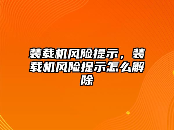 裝載機風險提示，裝載機風險提示怎么解除