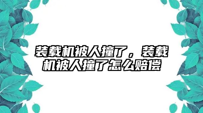 裝載機被人撞了，裝載機被人撞了怎么賠償