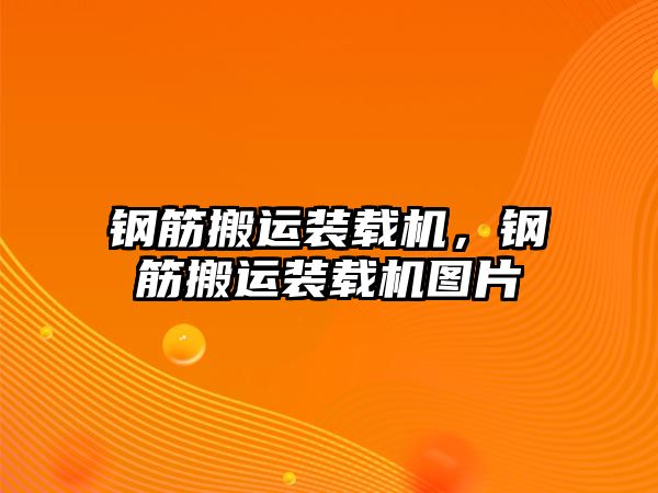 鋼筋搬運裝載機，鋼筋搬運裝載機圖片