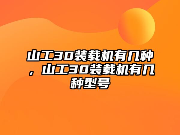 山工30裝載機(jī)有幾種，山工30裝載機(jī)有幾種型號(hào)