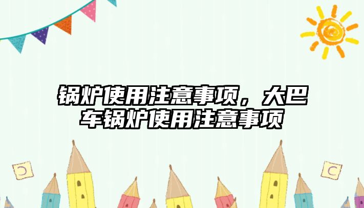 鍋爐使用注意事項，大巴車鍋爐使用注意事項