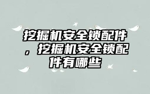 挖掘機(jī)安全鎖配件，挖掘機(jī)安全鎖配件有哪些